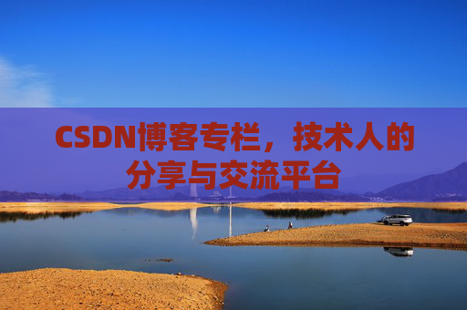 CSDN博客专栏，技术人的分享与交流平台